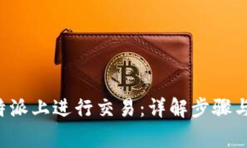 如何在B特派上进行交易：详解步骤与注意事项