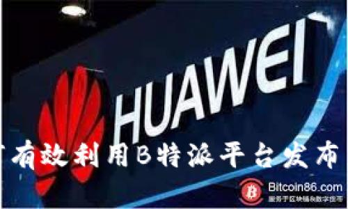 如何有效利用B特派平台发布广告