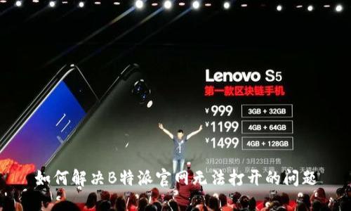 如何解决B特派官网无法打开的问题