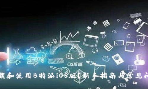 如何下载和使用B特派iOS版？新手指南与常见问题解答